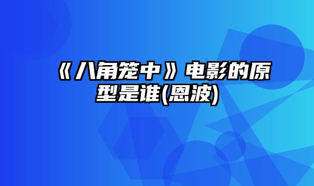 《八角笼中》电影的原型是谁(恩波)