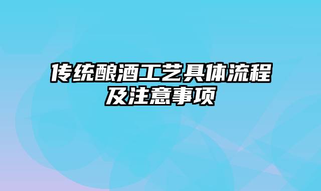 传统酿酒工艺具体流程及注意事项