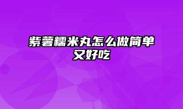 紫薯糯米丸怎么做简单又好吃