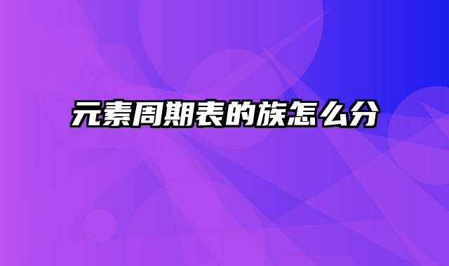 元素周期表的族怎么分