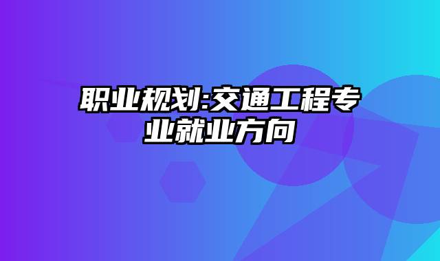职业规划:交通工程专业就业方向