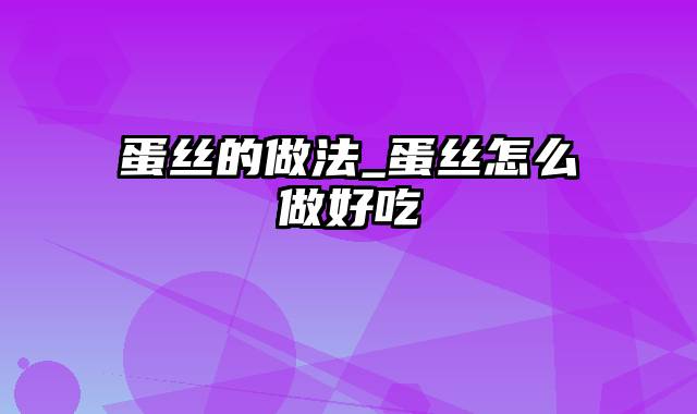 蛋丝的做法_蛋丝怎么做好吃