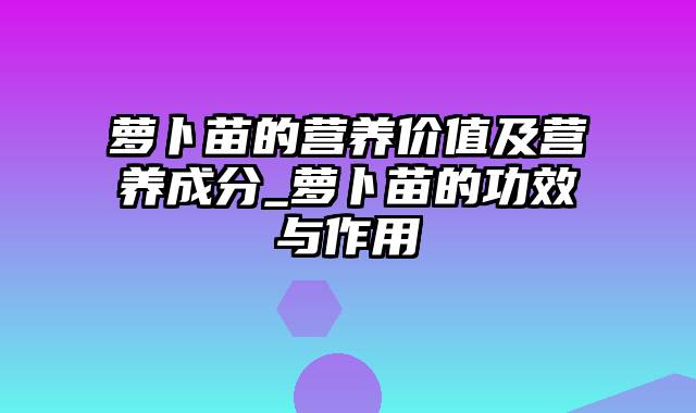 萝卜苗的营养价值及营养成分_萝卜苗的功效与作用