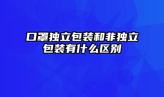 口罩独立包装和非独立包装有什么区别