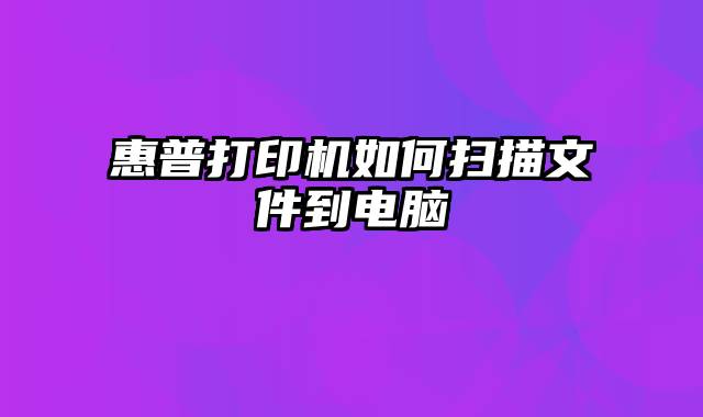 惠普打印机如何扫描文件到电脑