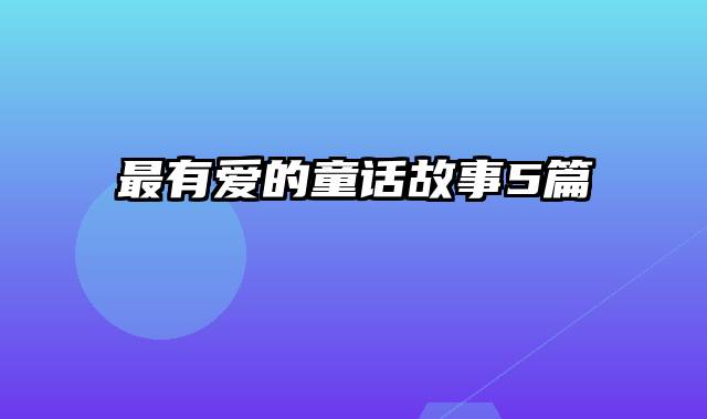 最有爱的童话故事5篇