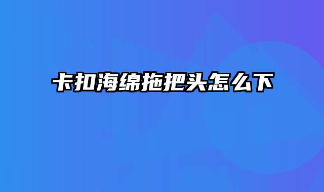 卡扣海绵拖把头怎么下