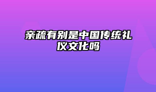 亲疏有别是中国传统礼仪文化吗