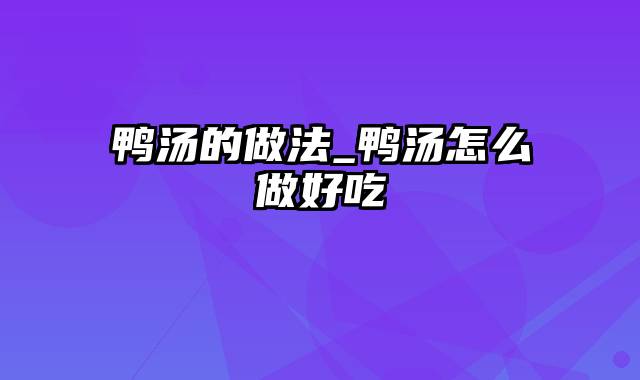 鸭汤的做法_鸭汤怎么做好吃