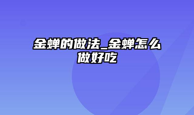 金蝉的做法_金蝉怎么做好吃