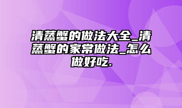 清蒸蟹的做法大全_清蒸蟹的家常做法_怎么做好吃.