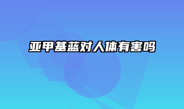 亚甲基蓝对人体有害吗