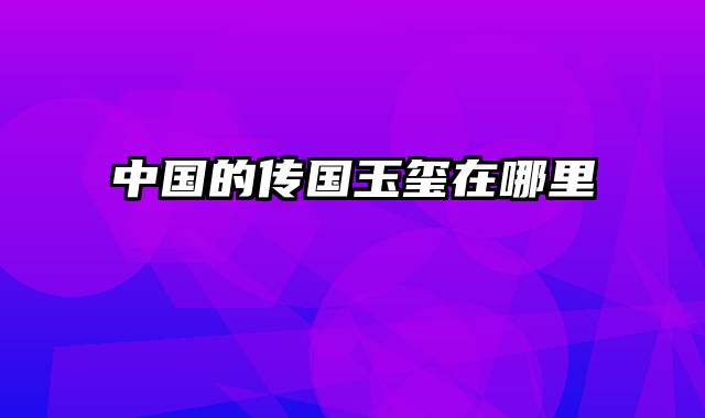 中国的传国玉玺在哪里