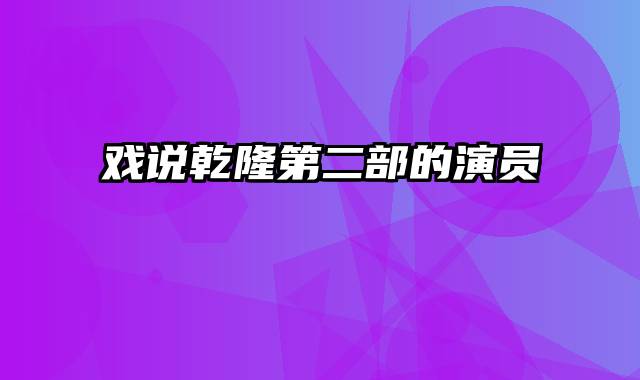 戏说乾隆第二部的演员