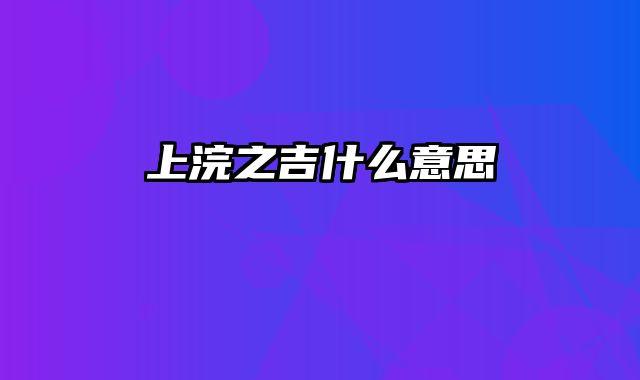 上浣之吉什么意思