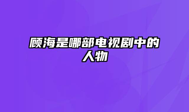 顾海是哪部电视剧中的人物