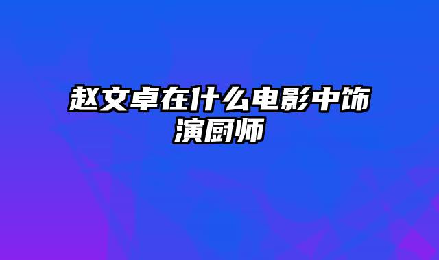 赵文卓在什么电影中饰演厨师