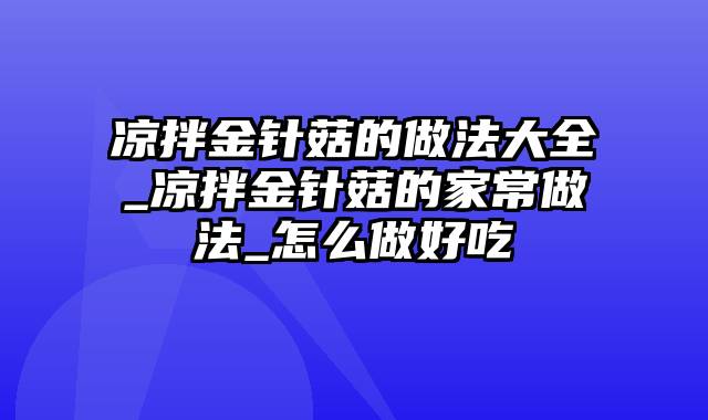 凉拌金针菇的做法大全_凉拌金针菇的家常做法_怎么做好吃