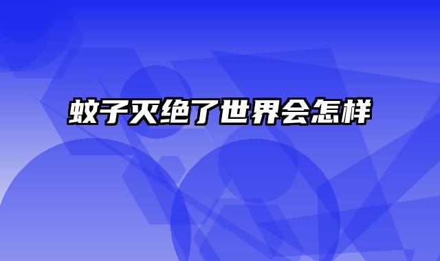 蚊子灭绝了世界会怎样