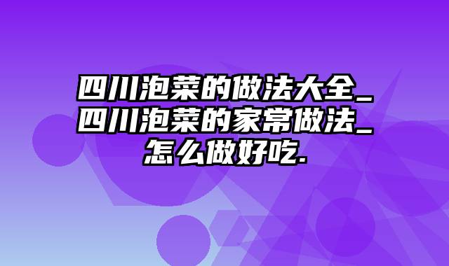 四川泡菜的做法大全_四川泡菜的家常做法_怎么做好吃.