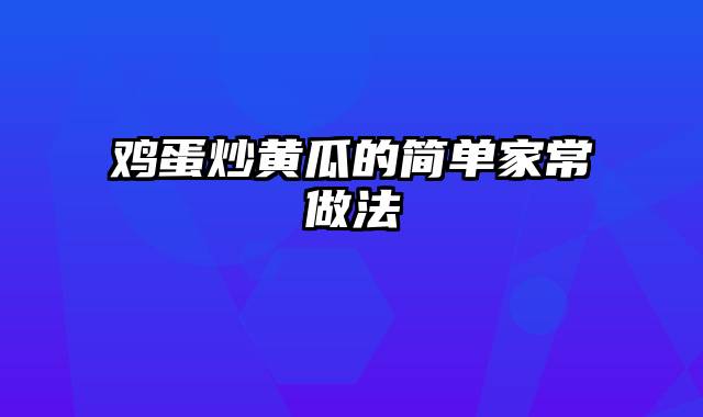 鸡蛋炒黄瓜的简单家常做法