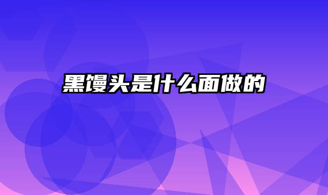 黑馒头是什么面做的