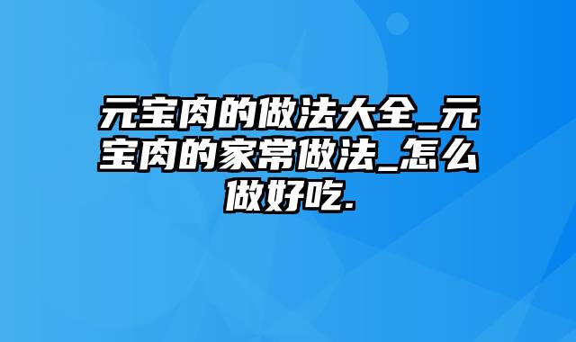 元宝肉的做法大全_元宝肉的家常做法_怎么做好吃.