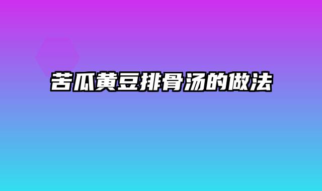 苦瓜黄豆排骨汤的做法