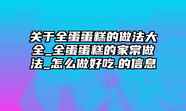 关于全蛋蛋糕的做法大全_全蛋蛋糕的家常做法_怎么做好吃.的信息