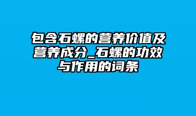 包含石螺的营养价值及营养成分_石螺的功效与作用的词条