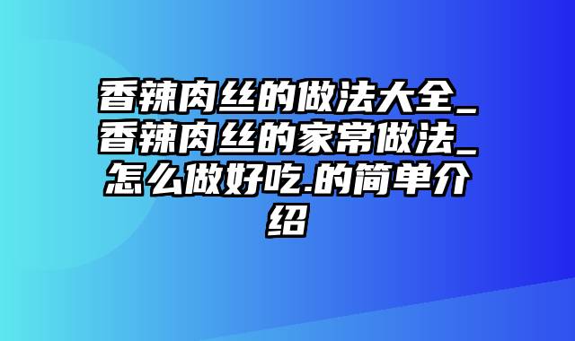 香辣肉丝的做法大全_香辣肉丝的家常做法_怎么做好吃.的简单介绍