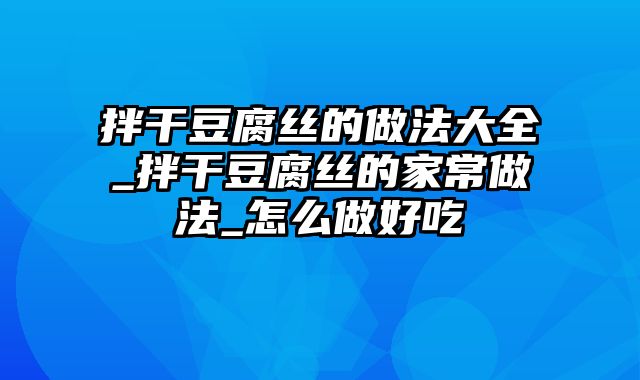 拌干豆腐丝的做法大全_拌干豆腐丝的家常做法_怎么做好吃