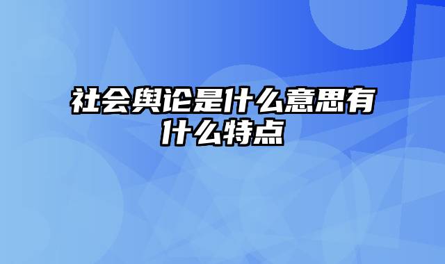 社会舆论是什么意思有什么特点