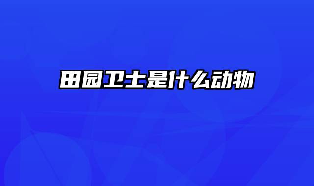 田园卫士是什么动物