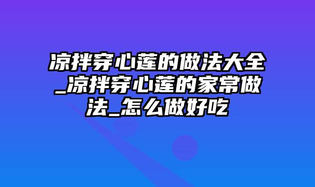 凉拌穿心莲的做法大全_凉拌穿心莲的家常做法_怎么做好吃