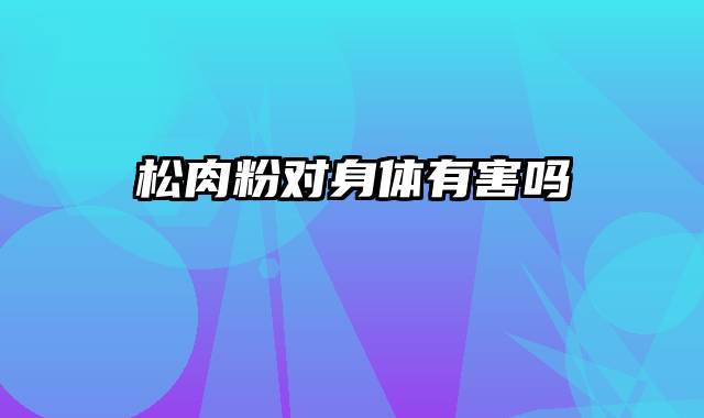 松肉粉对身体有害吗