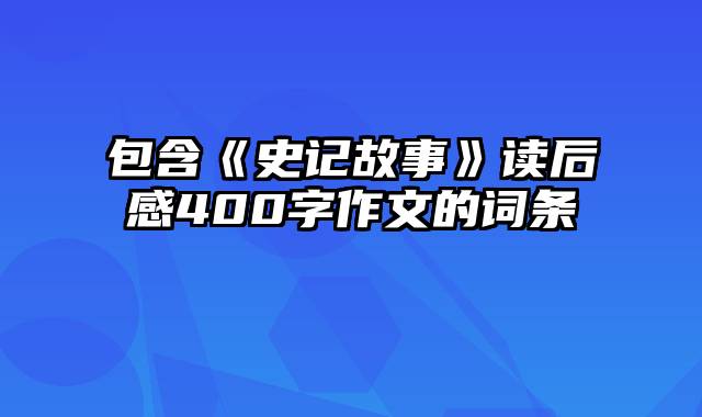 包含《史记故事》读后感400字作文的词条