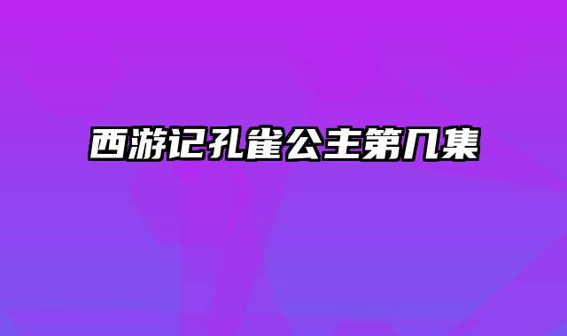 西游记孔雀公主第几集