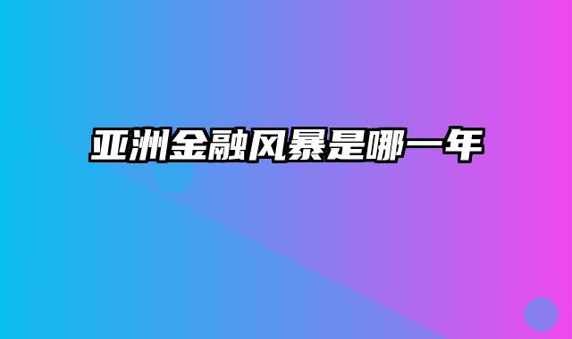 亚洲金融风暴是哪一年