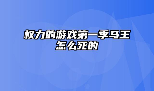 权力的游戏第一季马王怎么死的