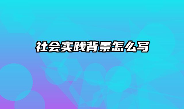 社会实践背景怎么写