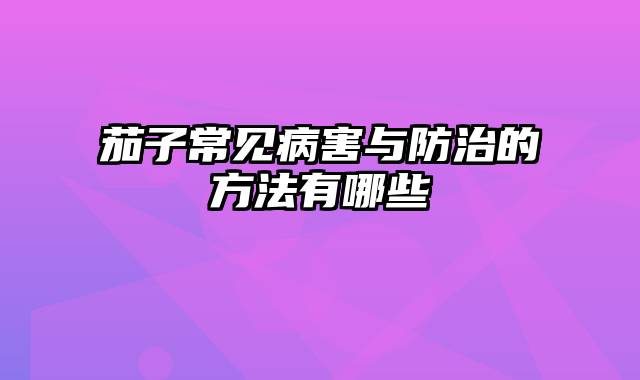 茄子常见病害与防治的方法有哪些