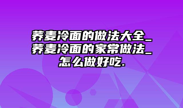 荞麦冷面的做法大全_荞麦冷面的家常做法_怎么做好吃.