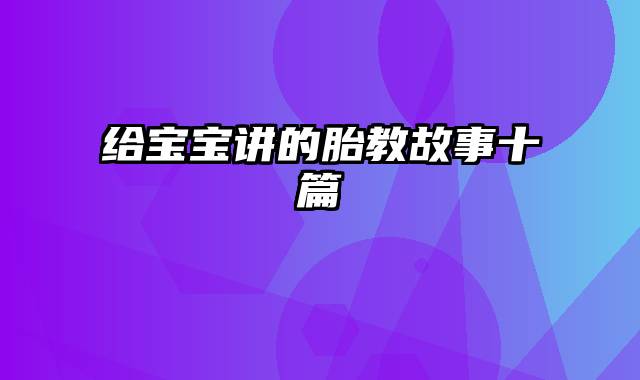 给宝宝讲的胎教故事十篇