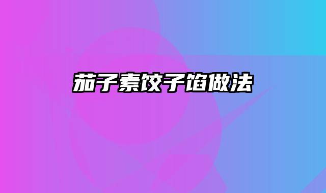 茄子素饺子馅做法