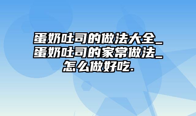 蛋奶吐司的做法大全_蛋奶吐司的家常做法_怎么做好吃.