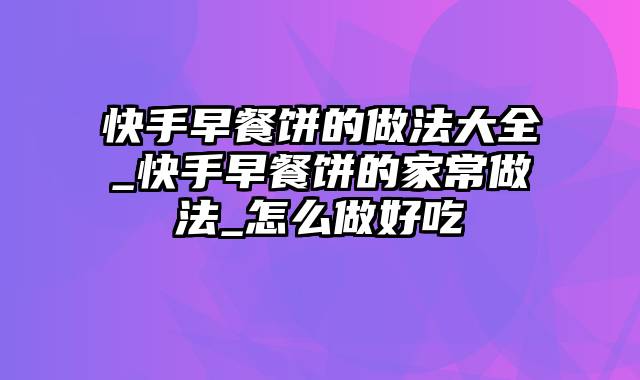 快手早餐饼的做法大全_快手早餐饼的家常做法_怎么做好吃