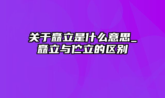 关于矗立是什么意思_矗立与伫立的区别