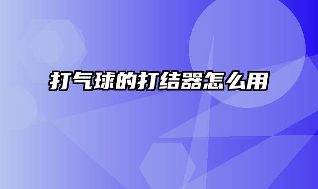 打气球的打结器怎么用