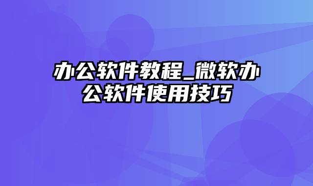 办公软件教程_微软办公软件使用技巧